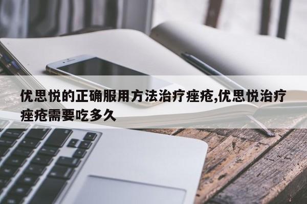 优思悦的正确服用方法治疗痤疮,优思悦治疗痤疮需要吃多久